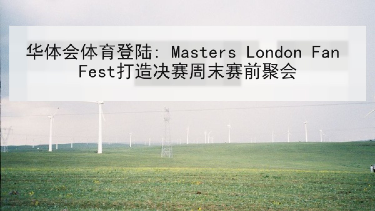 华体会体育登陆: Masters London Fan Fest打造决赛周末赛前聚会