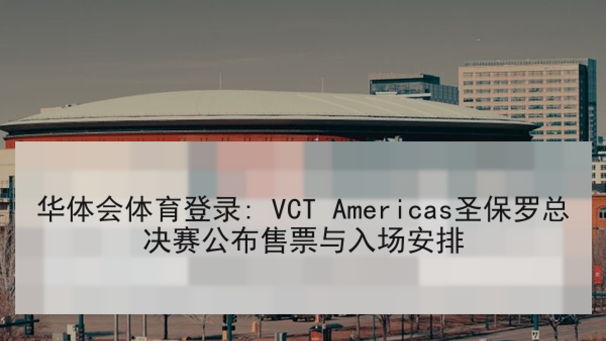 华体会体育登录: VCT Americas圣保罗总决赛公布售票与入场安排