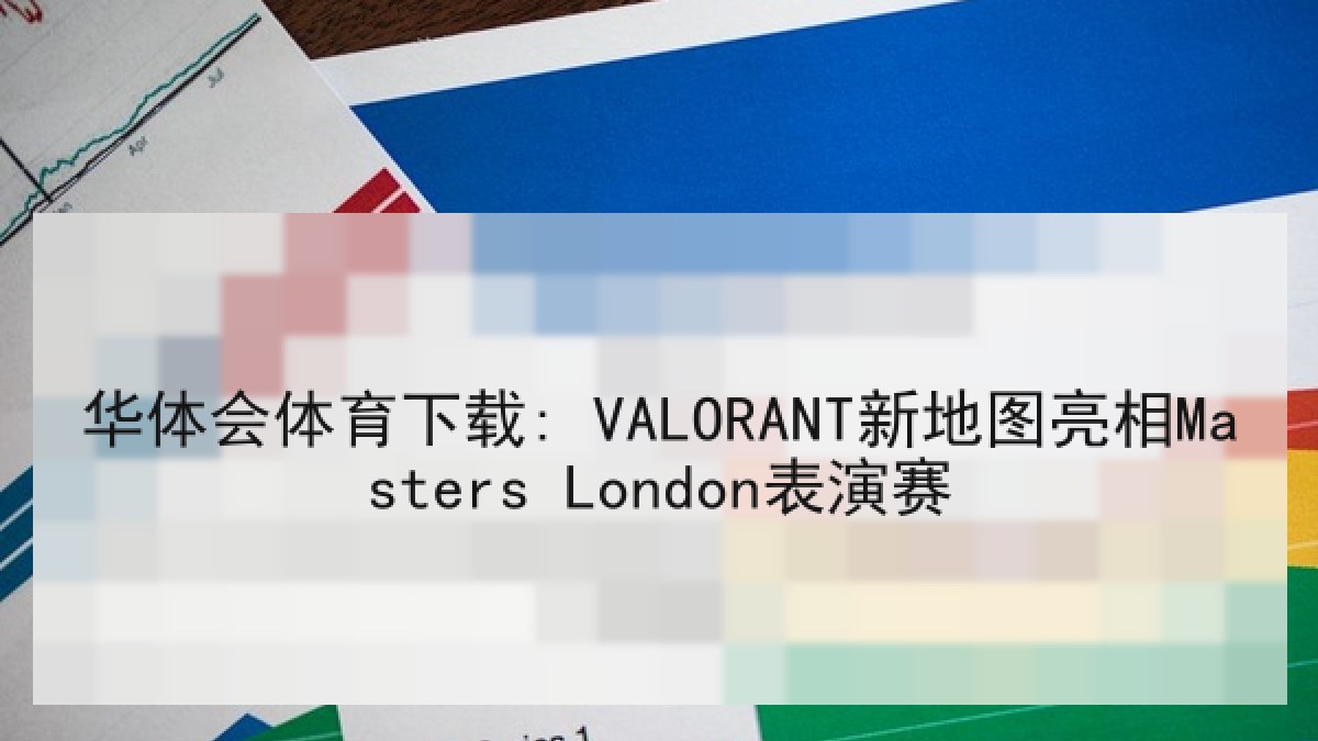 华体会体育下载: VALORANT新地图亮相Masters London表演赛 华体会体育下载: VALORANT新地图亮相Masters London表演赛
