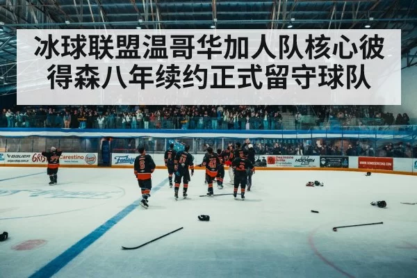 冰球联盟温哥华加人队核心彼得森八年续约正式留守球队