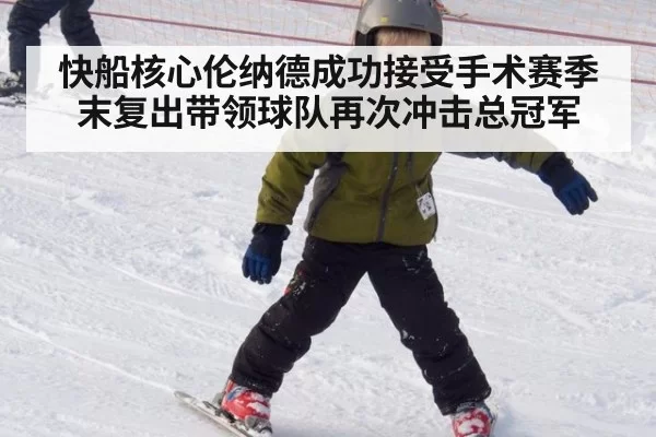 快船核心伦纳德成功接受手术赛季末复出带领球队再次冲击总冠军