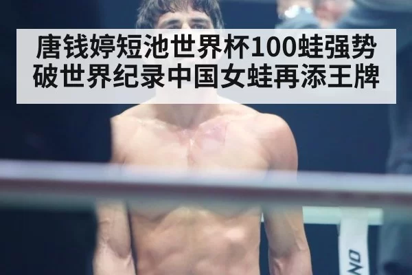 唐钱婷短池世界杯100蛙强势破世界纪录中国女蛙再添王牌