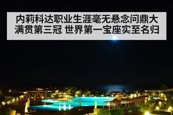 内莉科达职业生涯毫无悬念问鼎大满贯第三冠 世界第一宝座实至名归