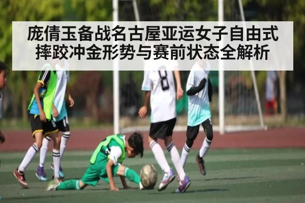 庞倩玉备战名古屋亚运女子自由式摔跤冲金形势与赛前状态全解析